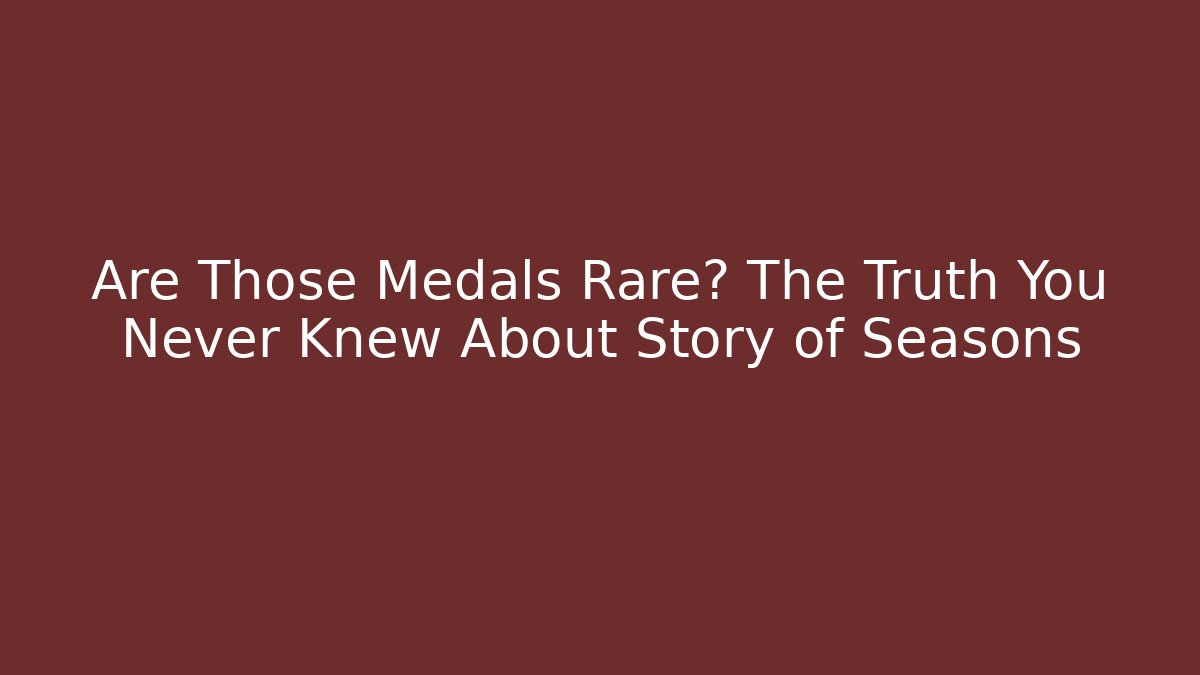 Are Those Medals Rare? The Truth You Never Knew About Story of Seasons
