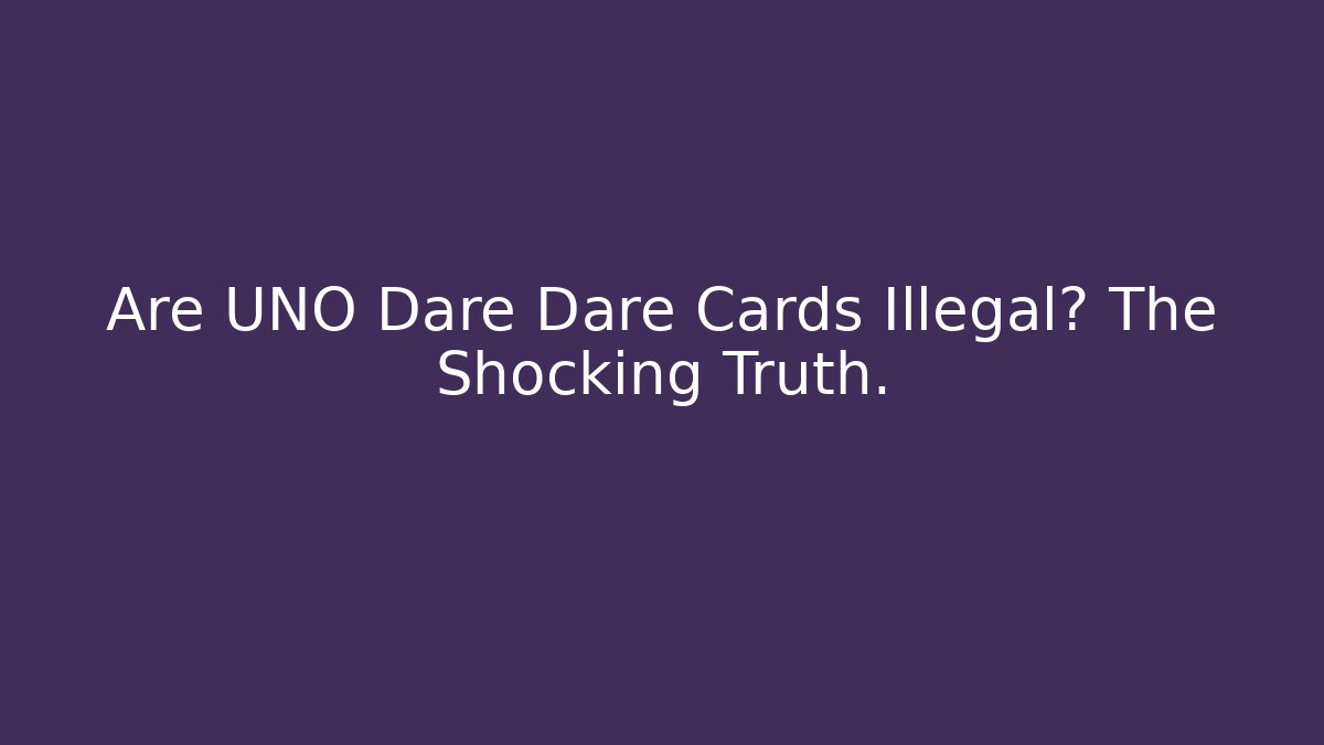 Are UNO Dare Dare Cards Illegal? The Shocking Truth.