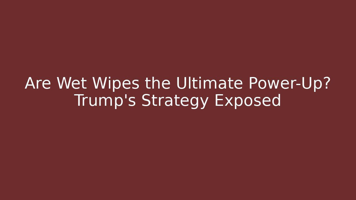 Are Wet Wipes the Ultimate Power-Up? Trump's Strategy Exposed