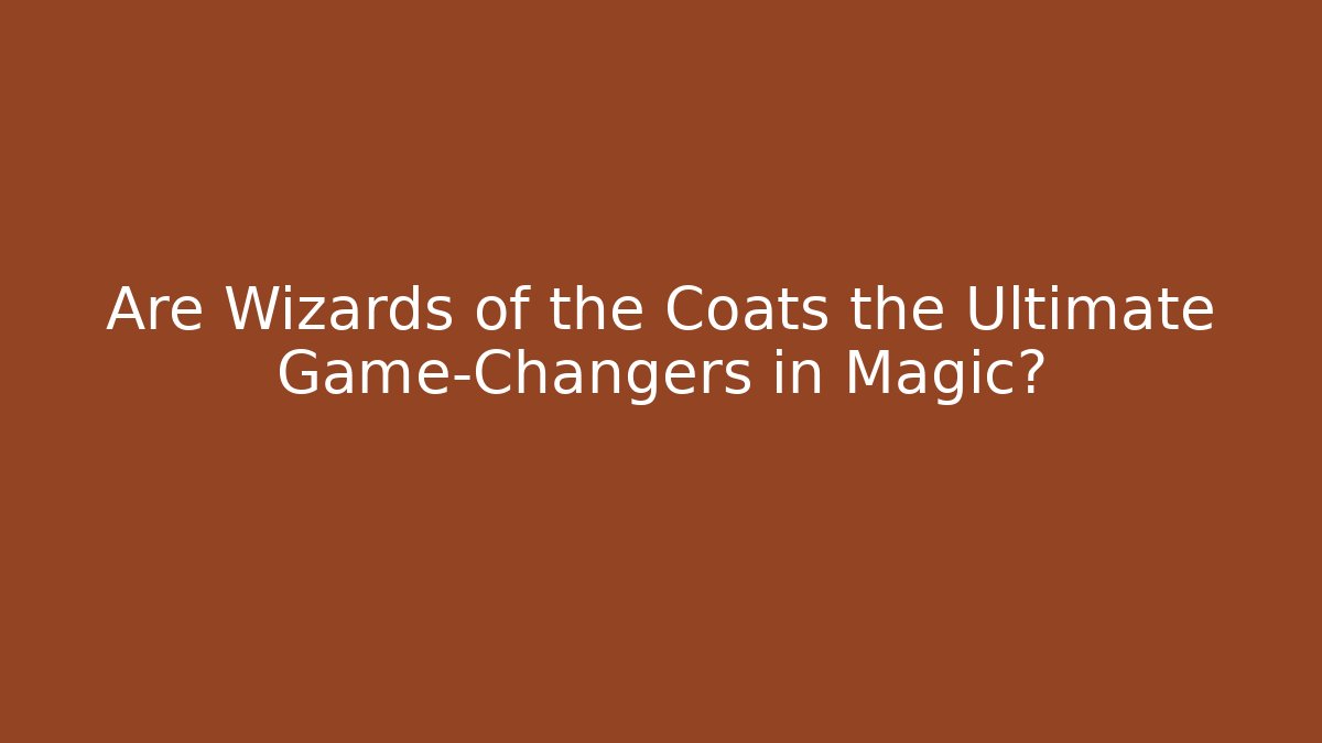 Are Wizards of the Coats the Ultimate Game-Changers in Magic?