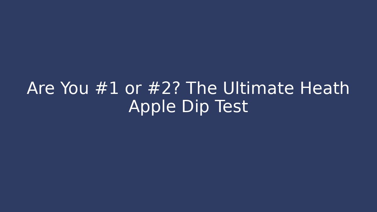 Are You #1 or #2? The Ultimate Heath Apple Dip Test