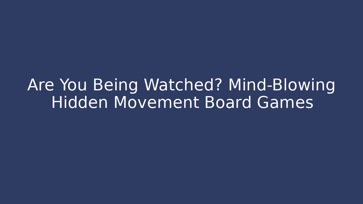 Are You Being Watched? Mind-Blowing Hidden Movement Board Games