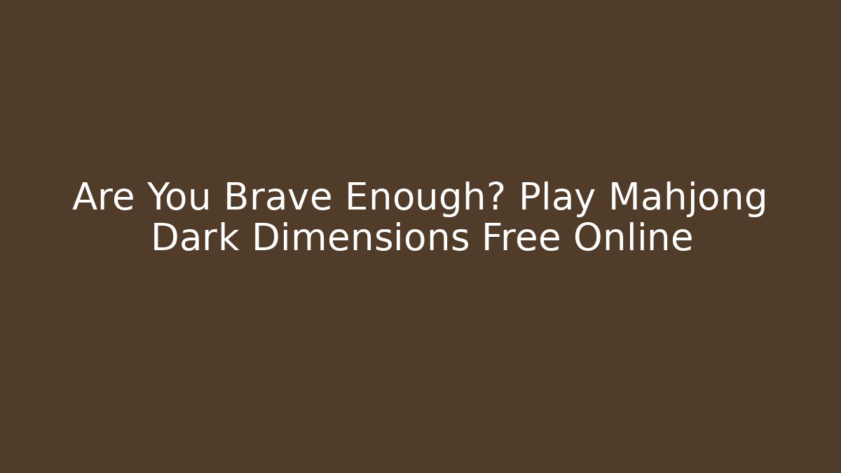 Are You Brave Enough? Play Mahjong Dark Dimensions Free Online