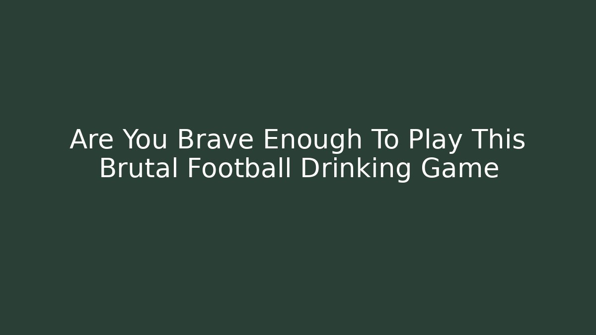 Are You Brave Enough To Play This Brutal Football Drinking Game
