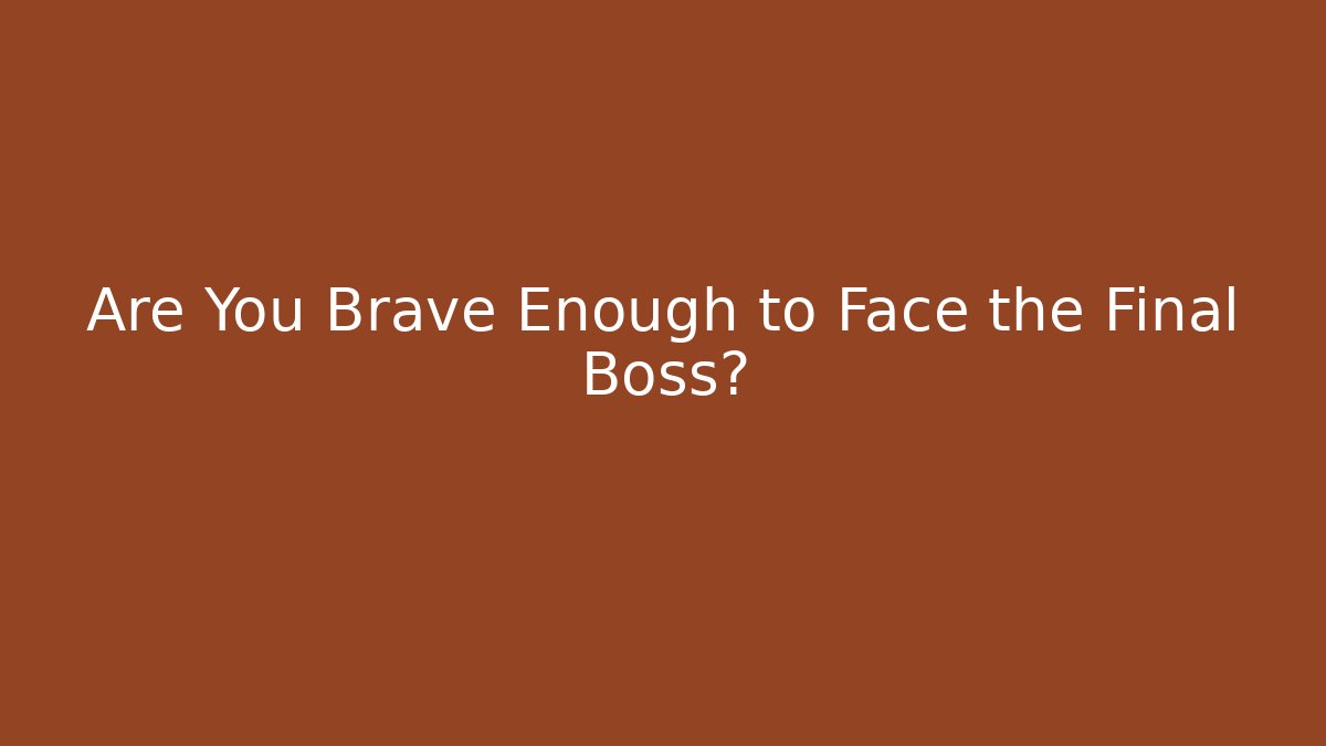 Are You Brave Enough to Face the Final Boss?