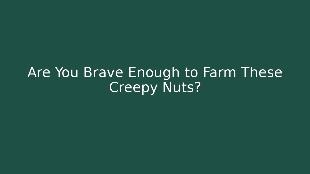 Are You Brave Enough to Farm These Creepy Nuts?