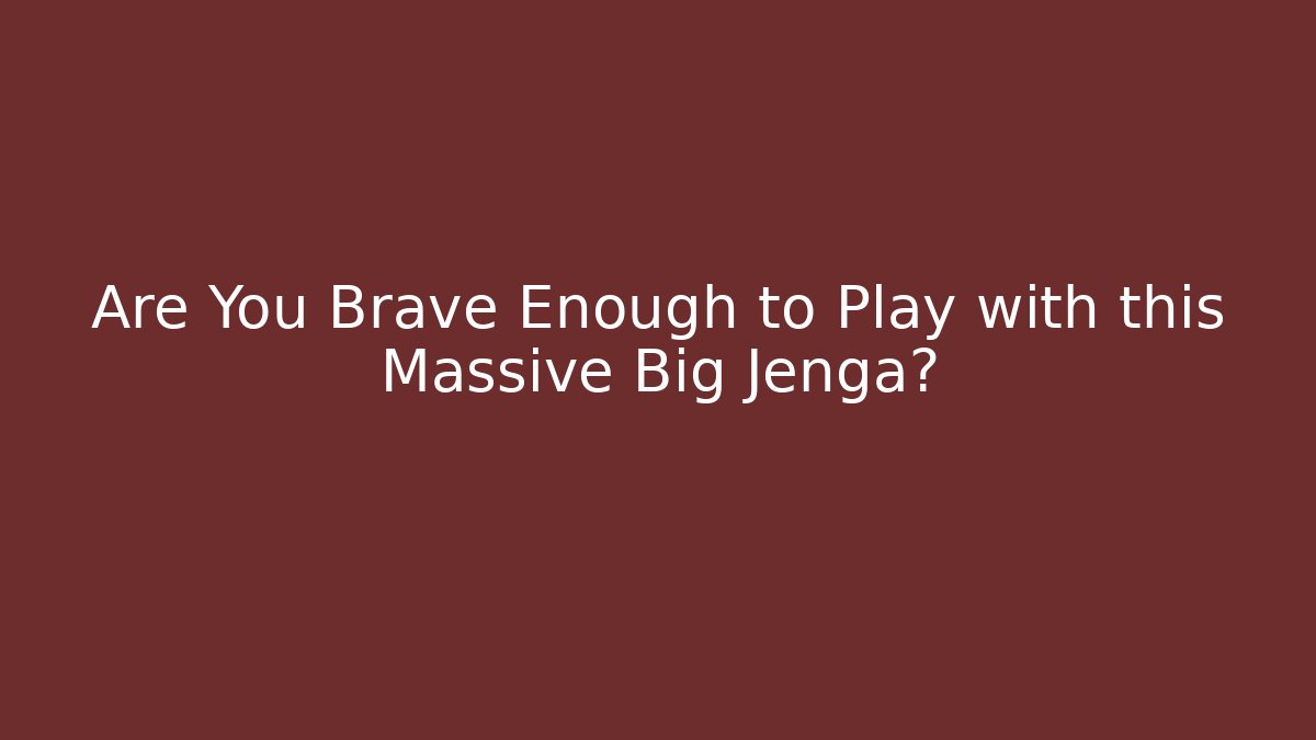 Are You Brave Enough to Play with this Massive Big Jenga?