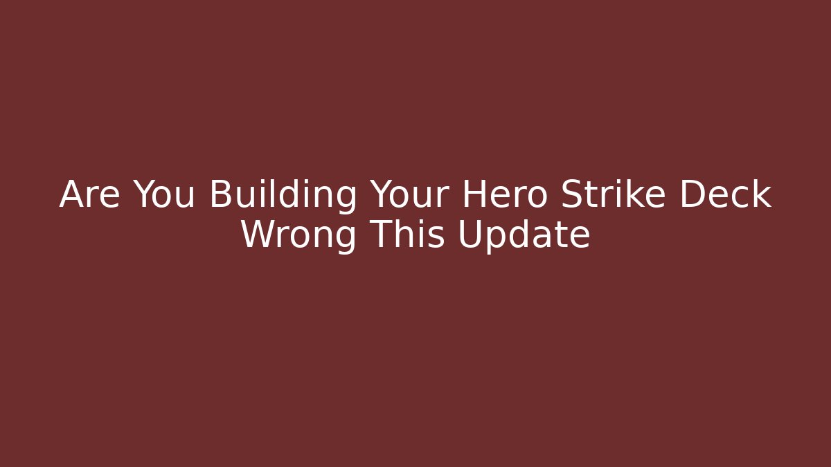 Are You Building Your Hero Strike Deck Wrong This Update