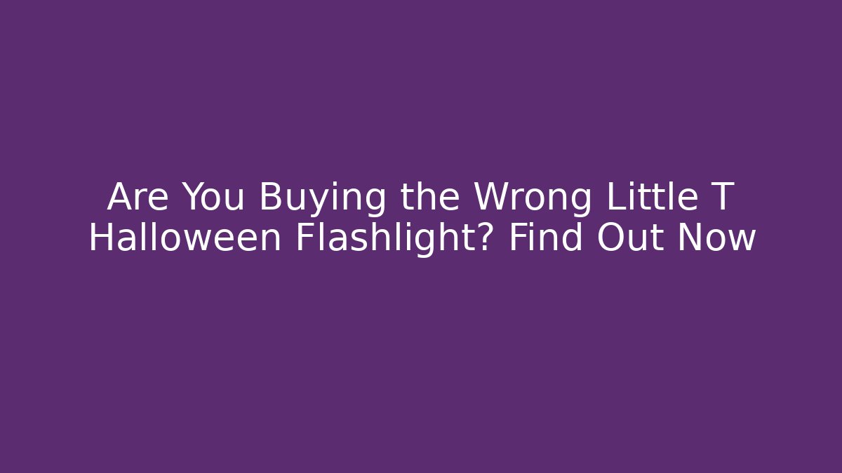 Are You Buying the Wrong Little T Halloween Flashlight? Find Out Now