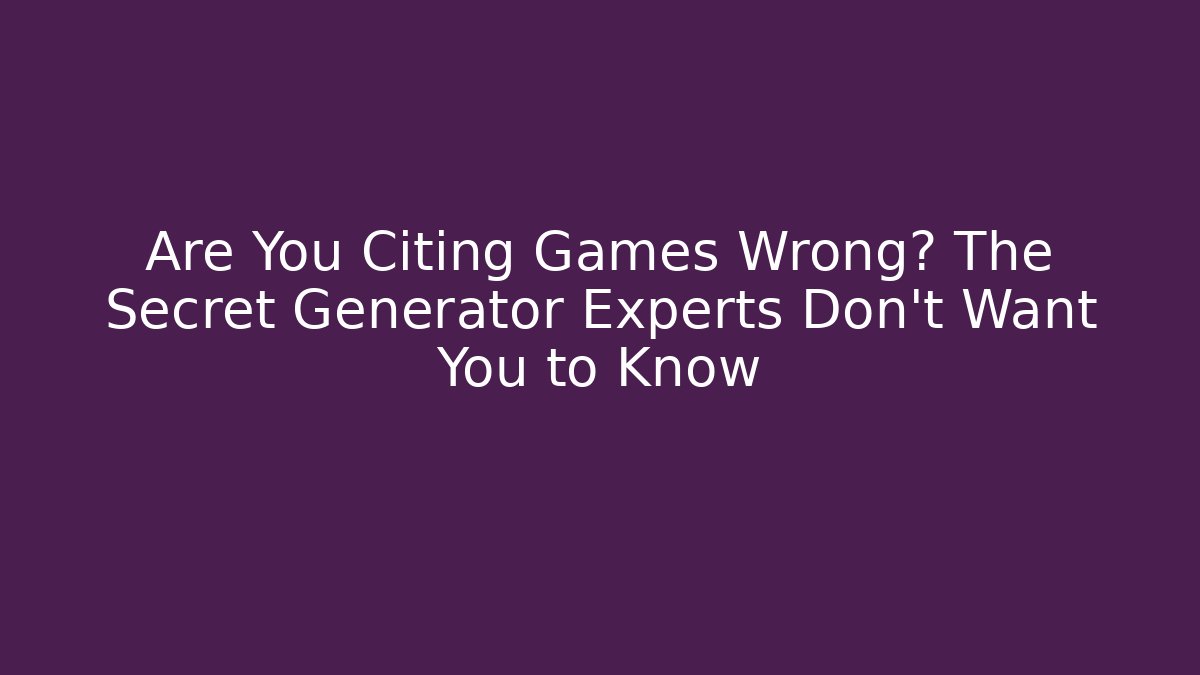 Are You Citing Games Wrong? The Secret Generator Experts Don’t Want You to Know