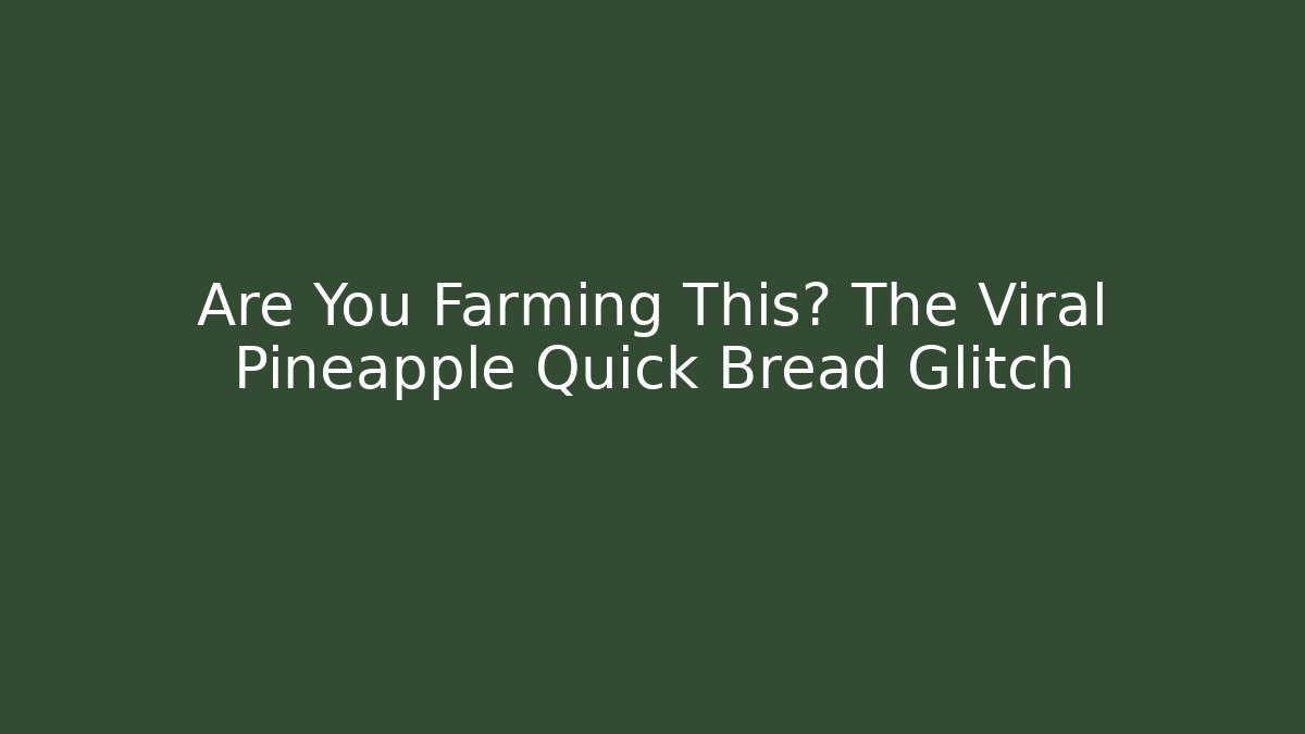 Are You Farming This? The Viral Pineapple Quick Bread Glitch
