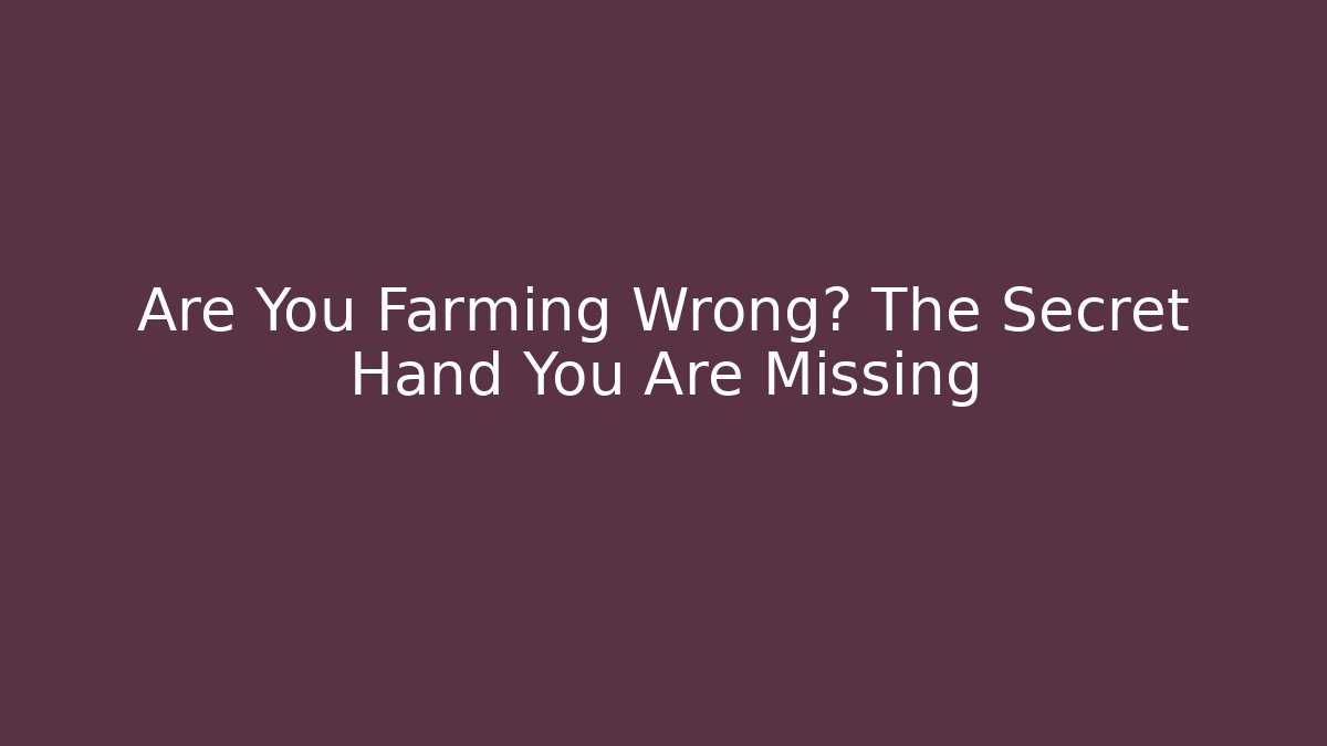 Are You Farming Wrong? The Secret Hand You Are Missing