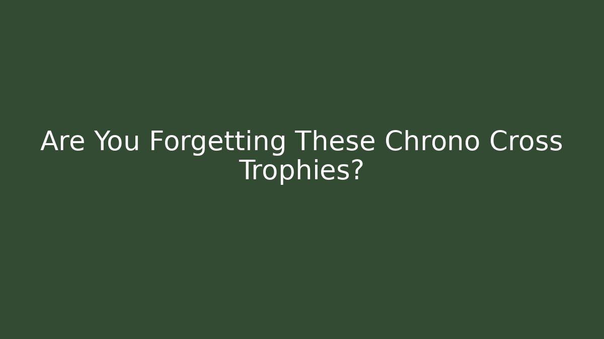 Are You Forgetting These Chrono Cross Trophies?