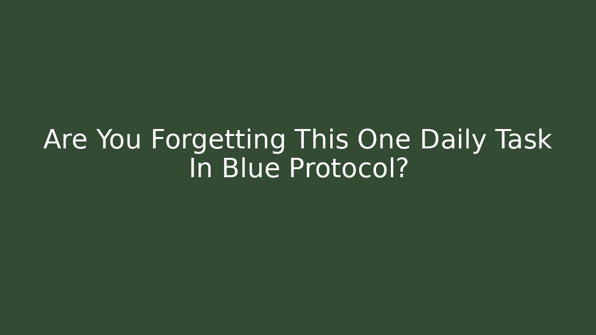 Are You Forgetting This One Daily Task In Blue Protocol?