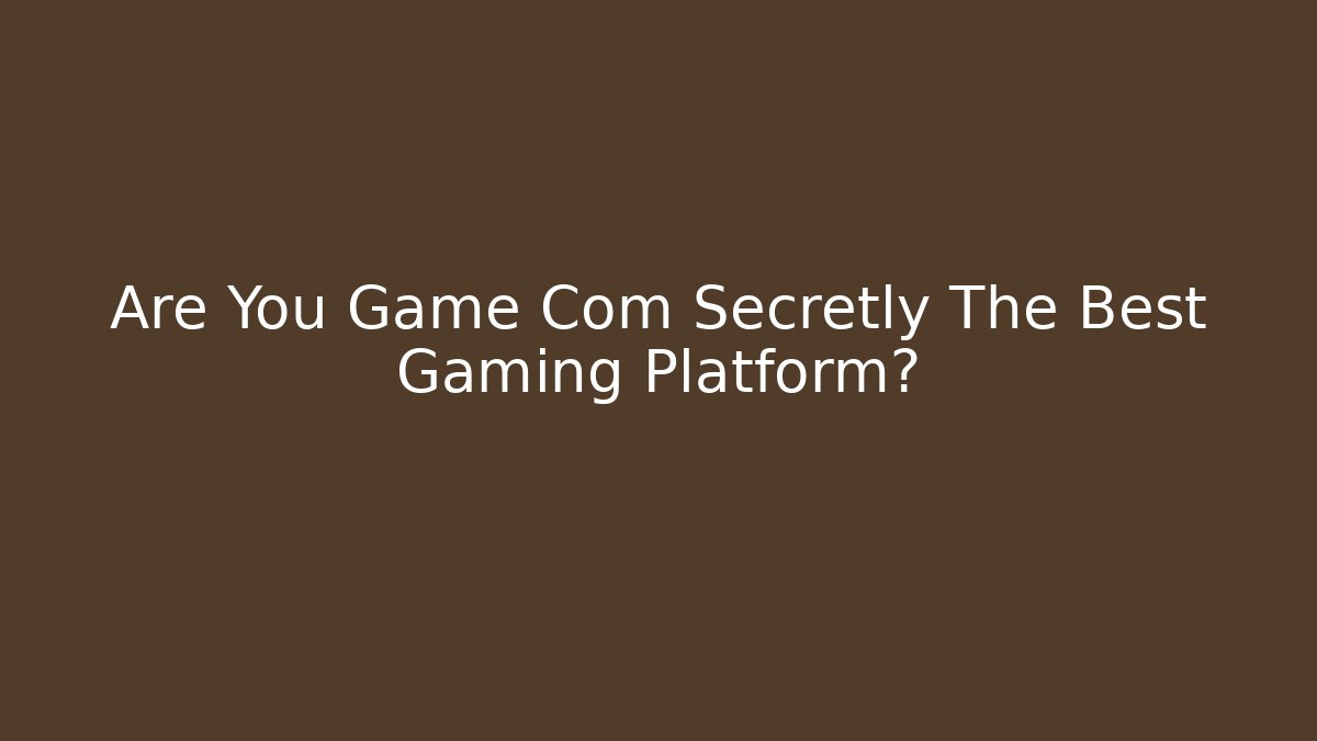 Are You Game Com Secretly The Best Gaming Platform?