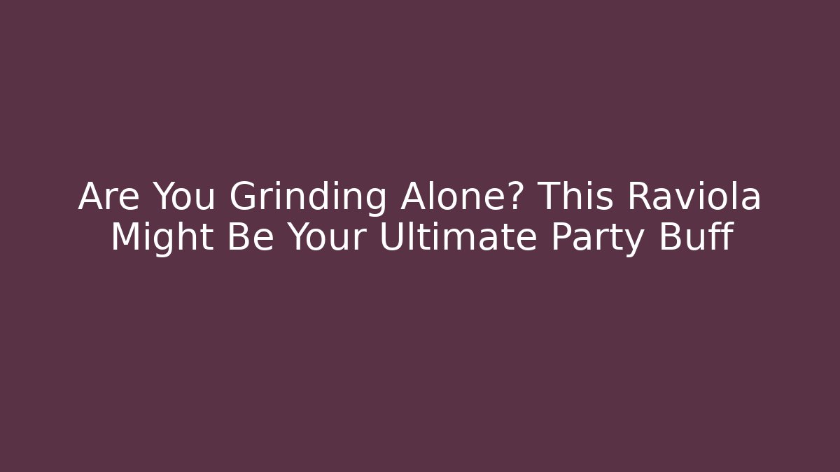 Are You Grinding Alone? This Raviola Might Be Your Ultimate Party Buff