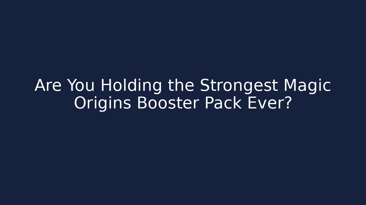 Are You Holding the Strongest Magic Origins Booster Pack Ever?