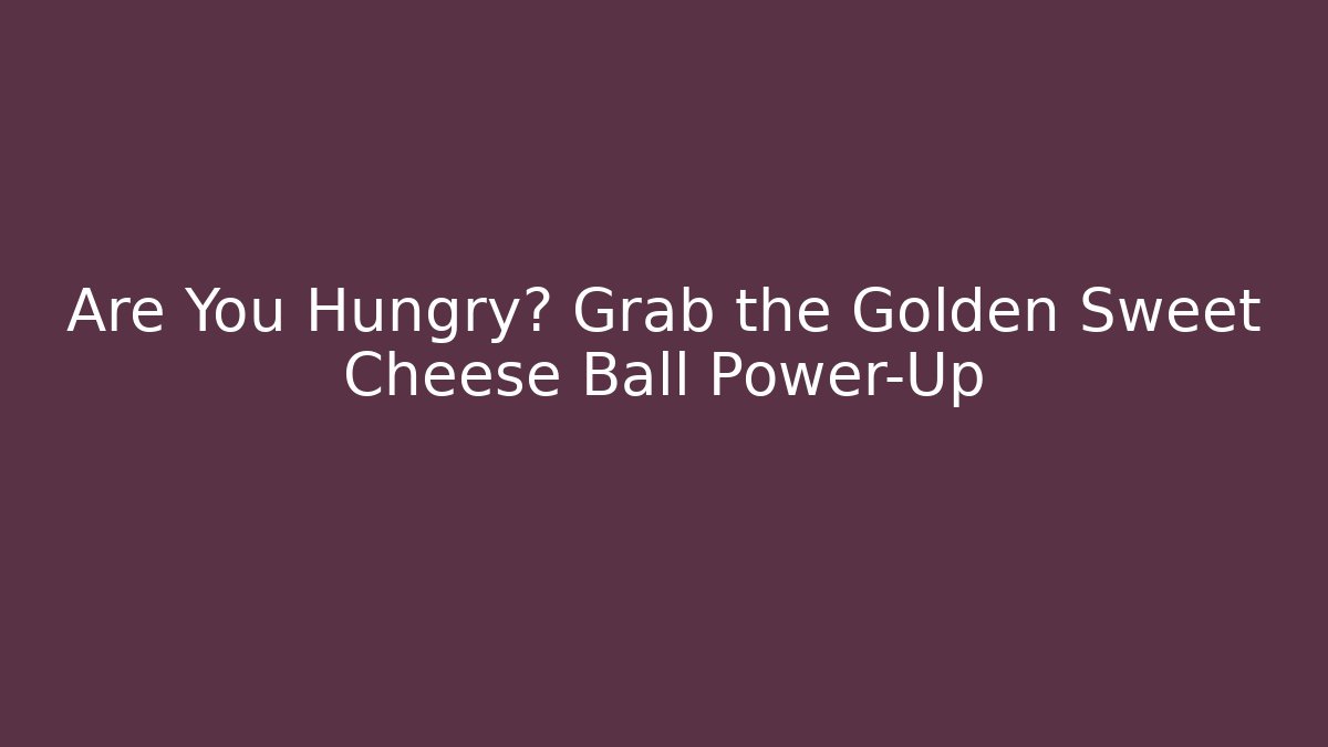 Are You Hungry? Grab the Golden Sweet Cheese Ball Power-Up