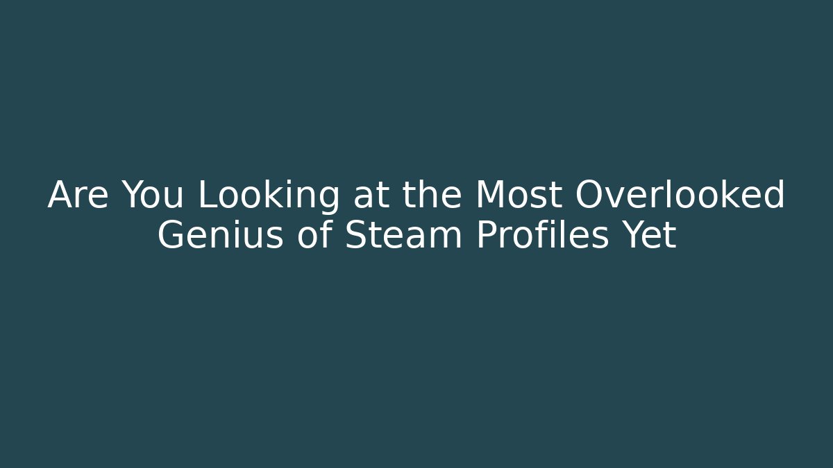 Are You Looking at the Most Overlooked Genius of Steam Profiles Yet