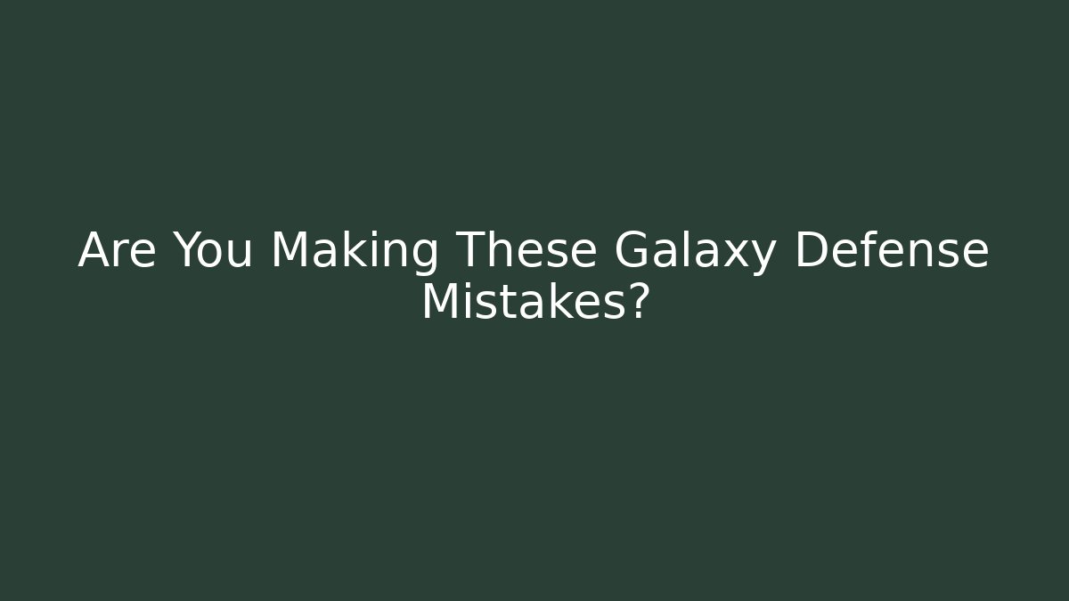 Are You Making These Galaxy Defense Mistakes?