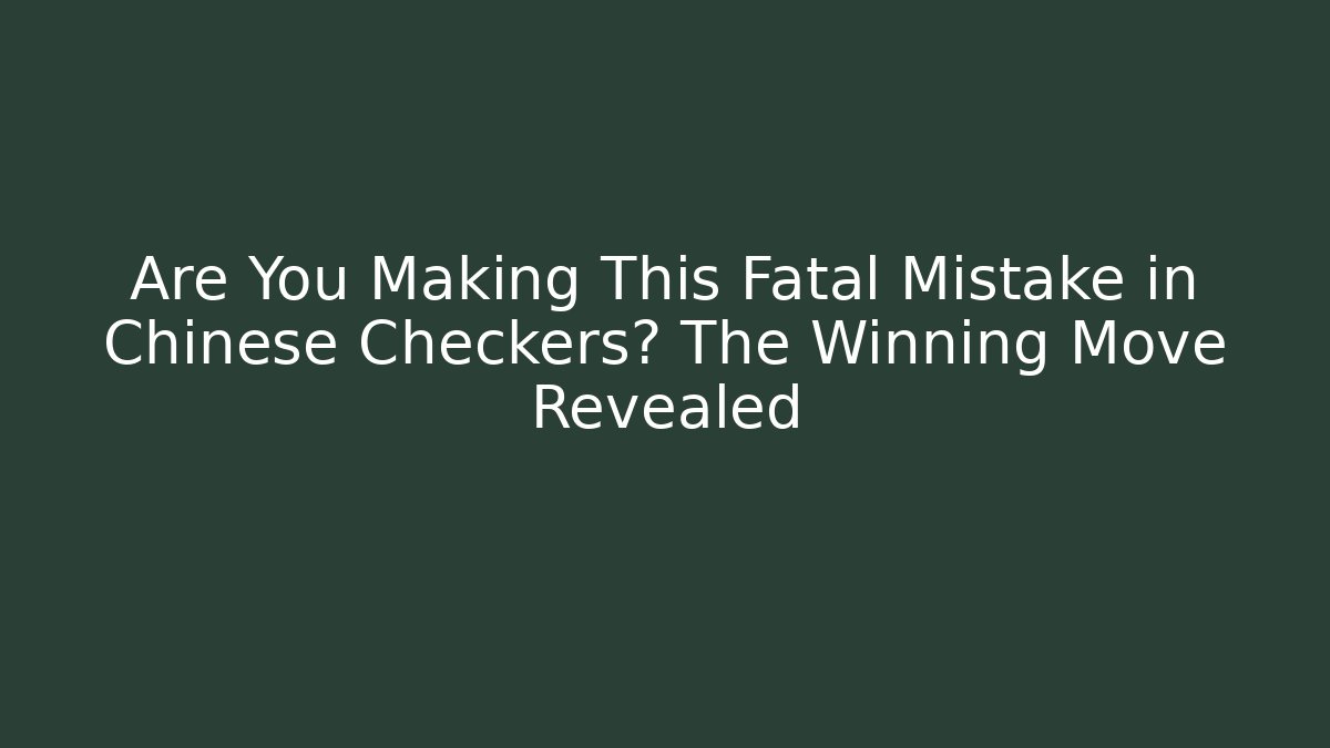 Are You Making This Fatal Mistake in Chinese Checkers? The Winning Move Revealed