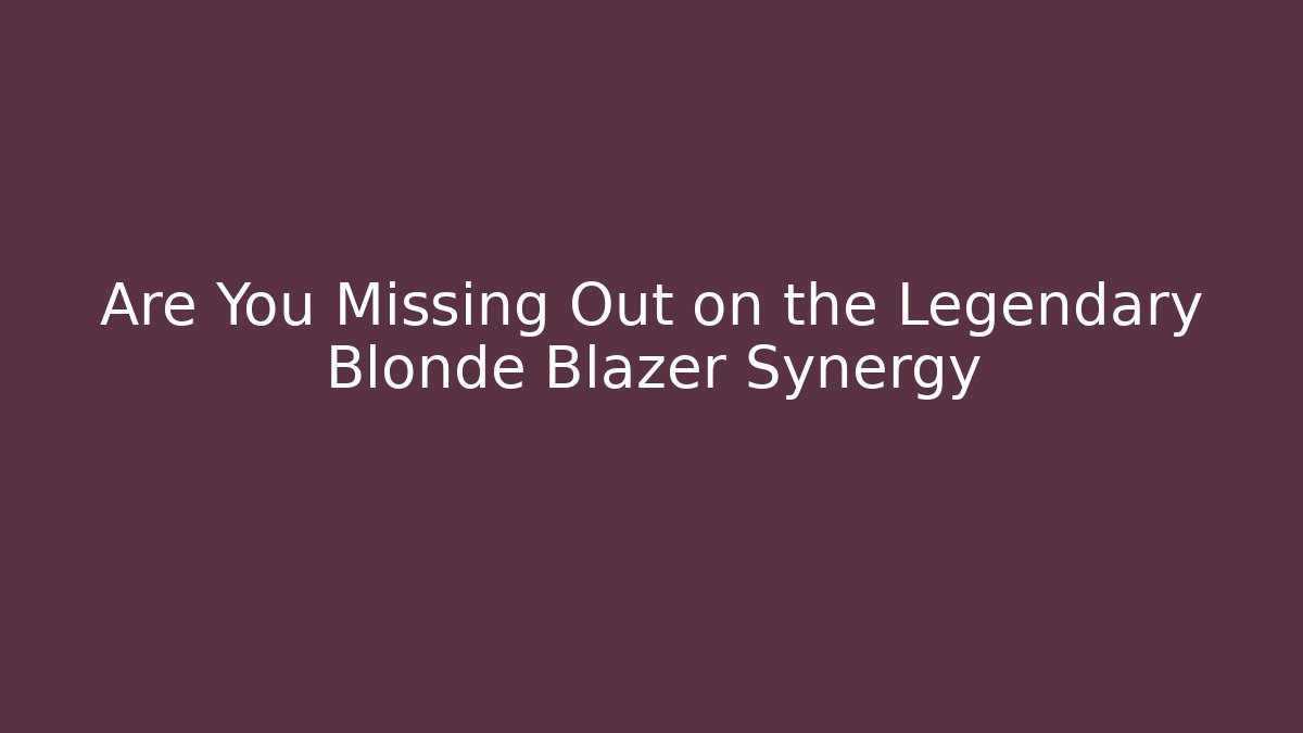 Are You Missing Out on the Legendary Blonde Blazer Synergy