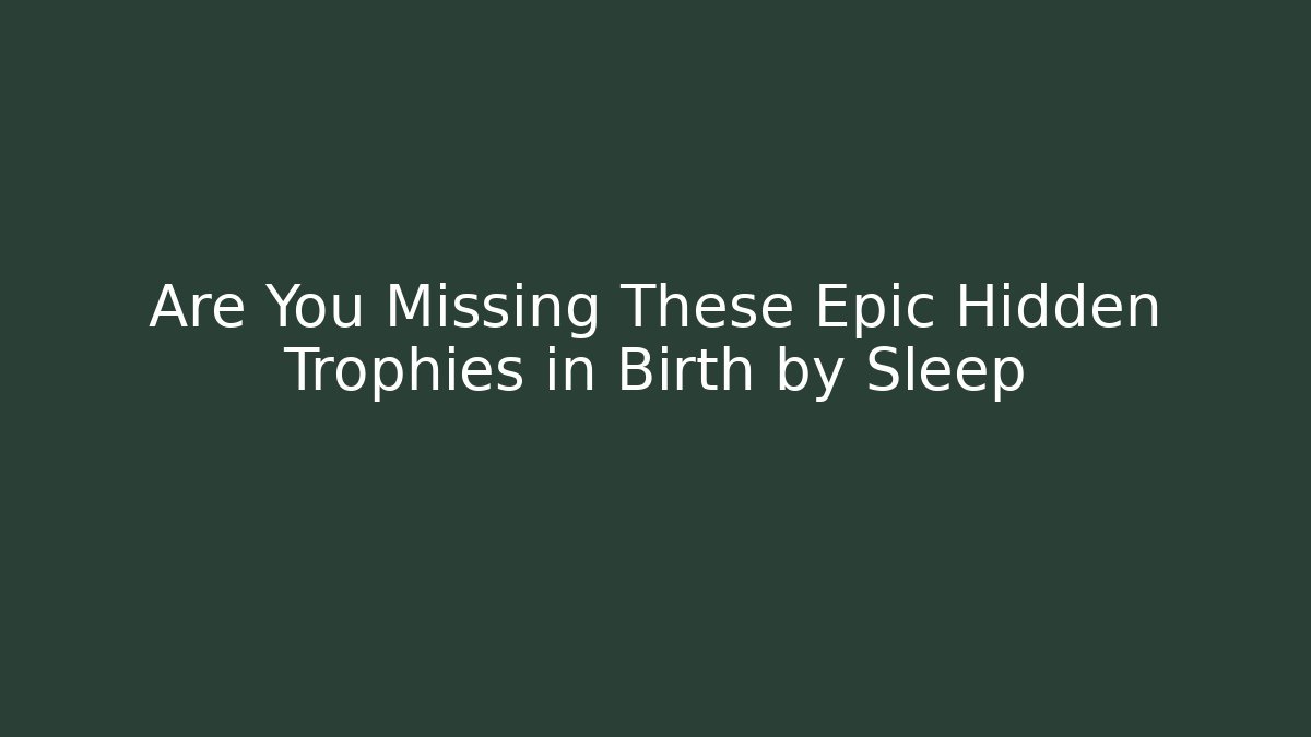 Are You Missing These Epic Hidden Trophies in Birth by Sleep