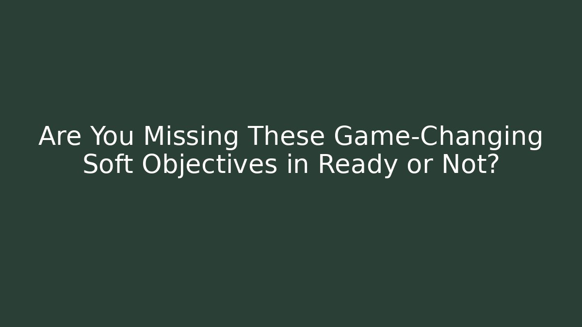 Are You Missing These Game-Changing Soft Objectives in Ready or Not?