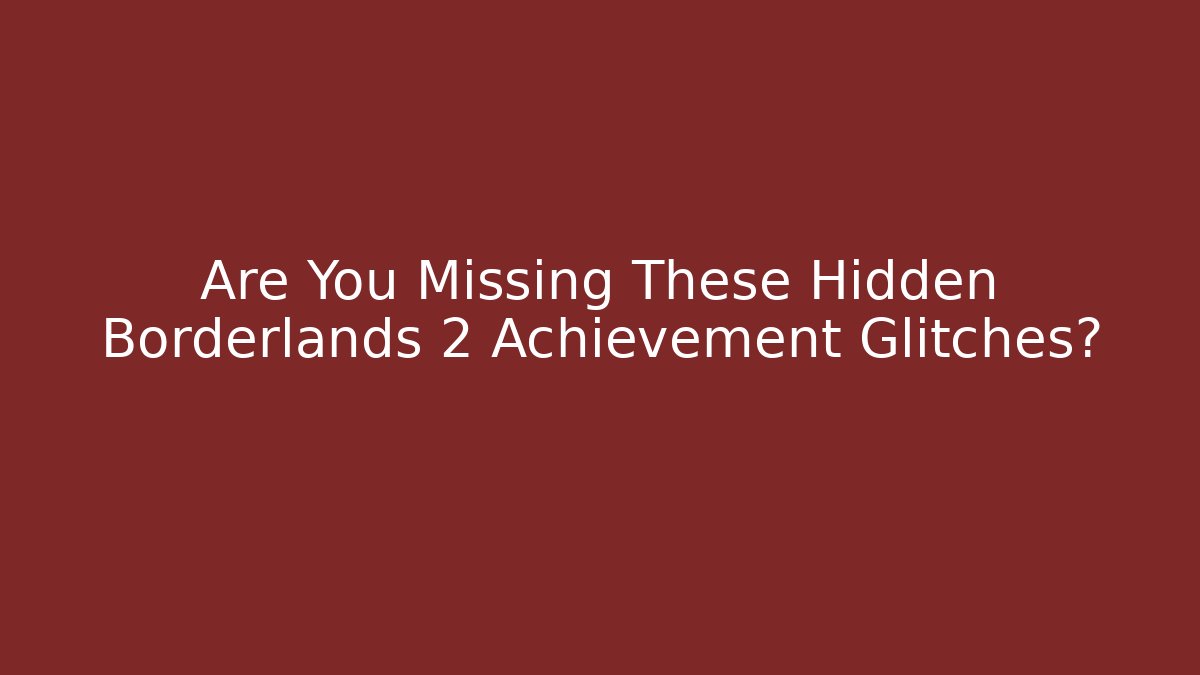 Are You Missing These Hidden Borderlands 2 Achievement Glitches?