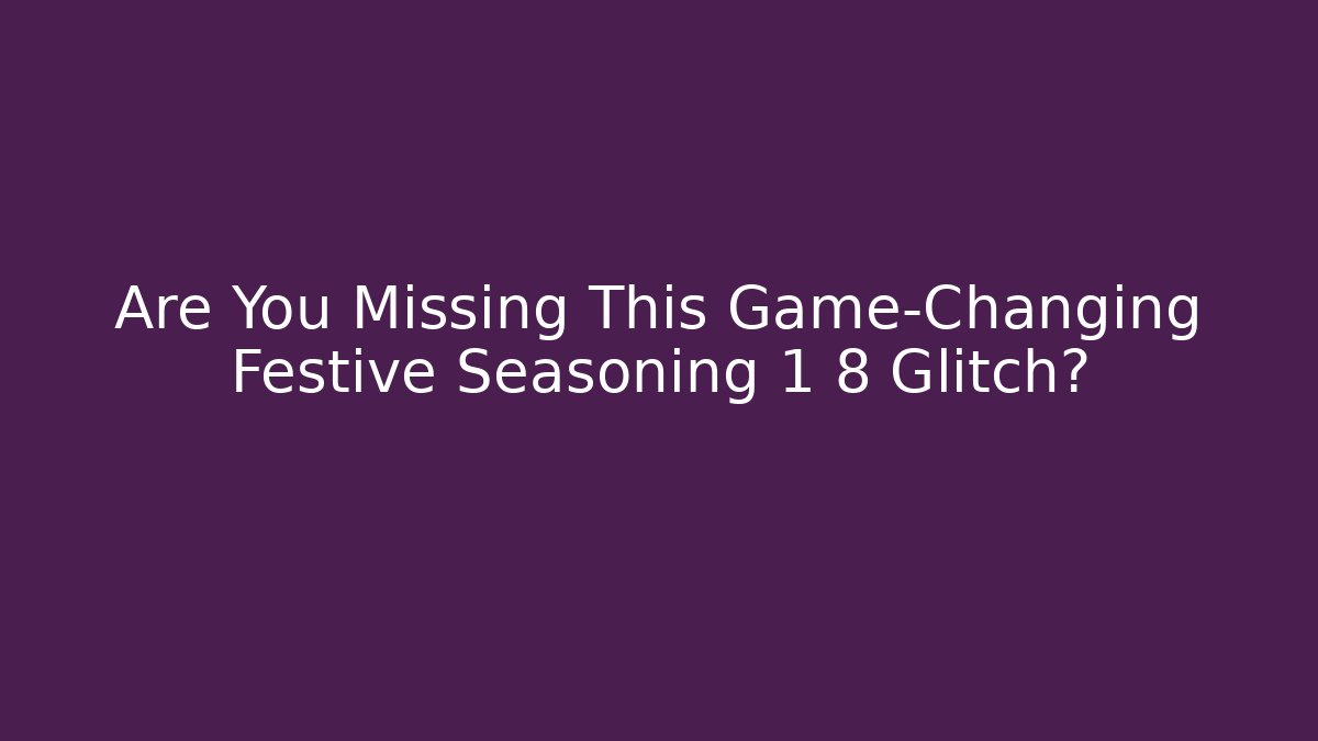 Are You Missing This Game-Changing Festive Seasoning 1 8 Glitch? - Felix Cat Insurance