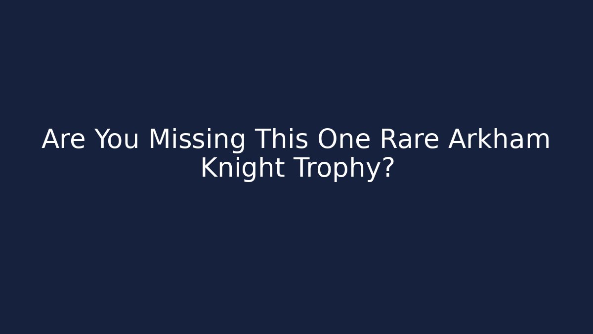 Are You Missing This One Rare Arkham Knight Trophy?