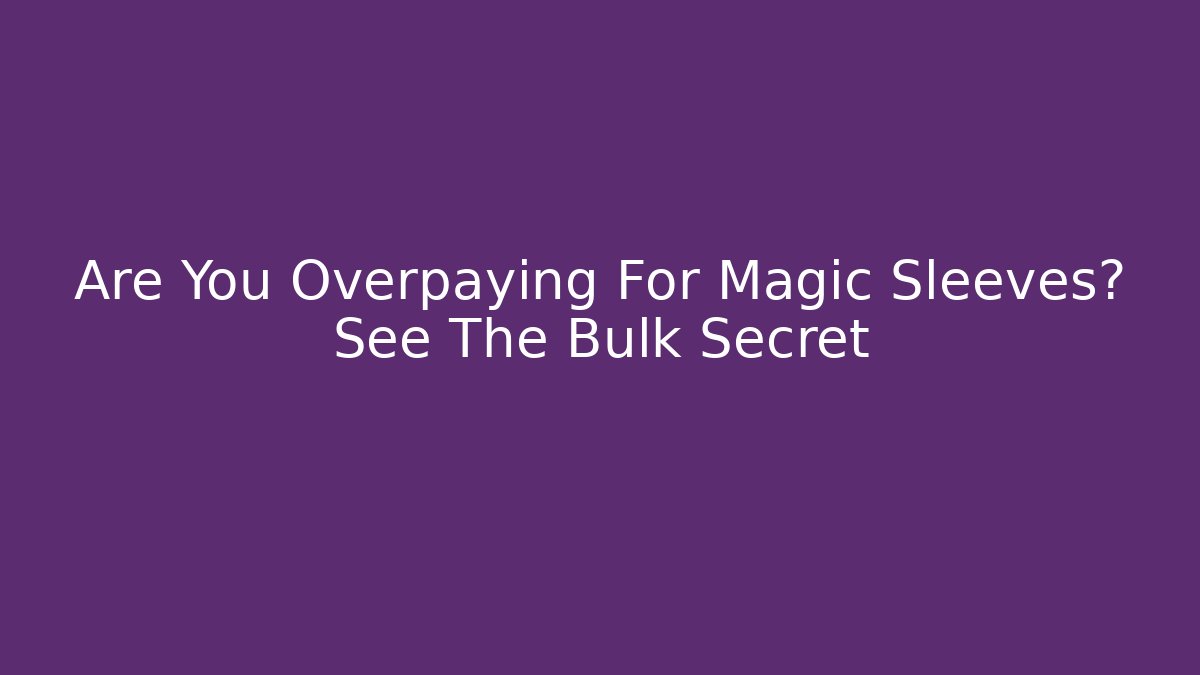 Are You Overpaying For Magic Sleeves? See The Bulk Secret