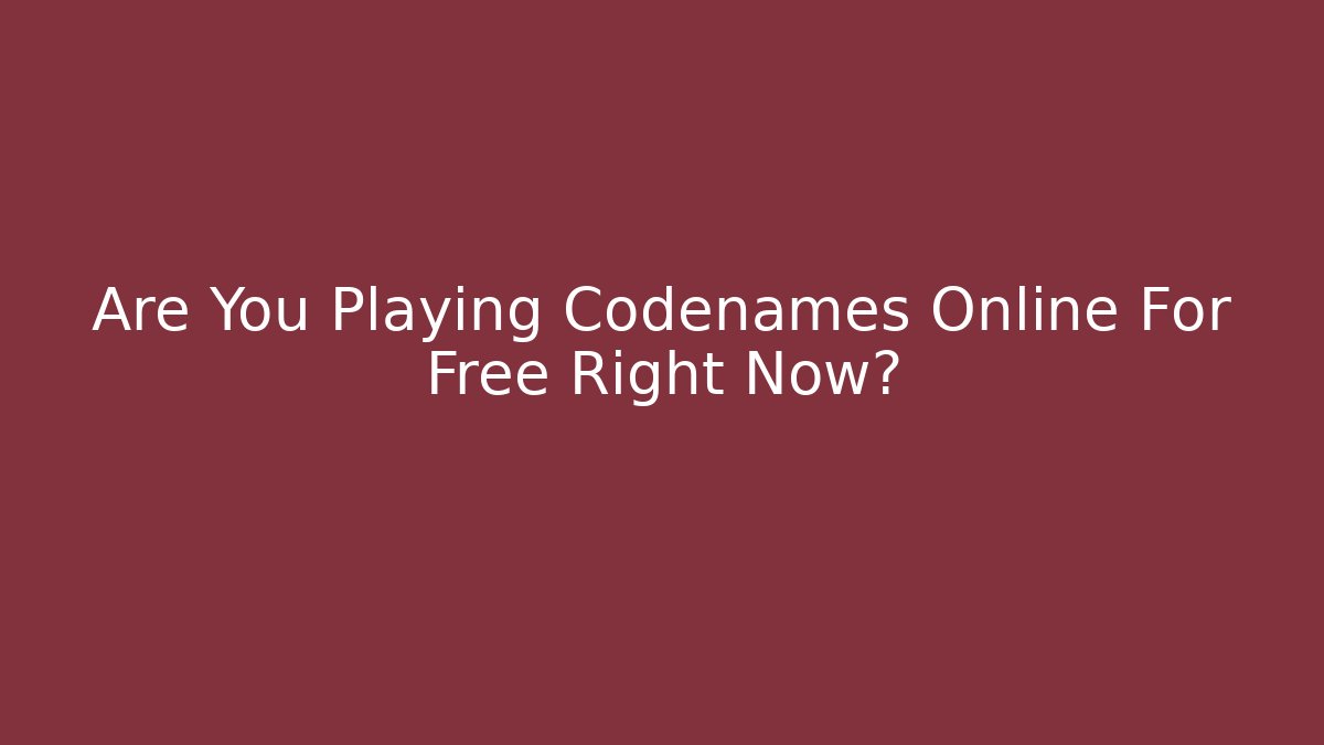 Are You Playing Codenames Online For Free Right Now?