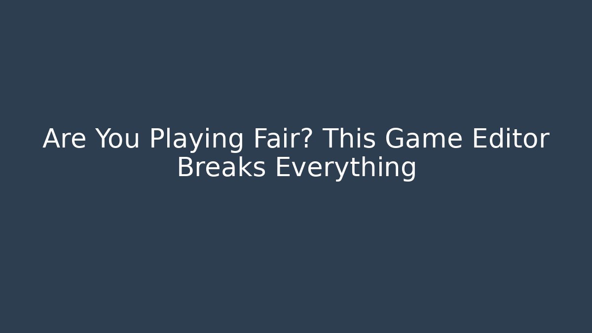 Are You Playing Fair? This Game Editor Breaks Everything