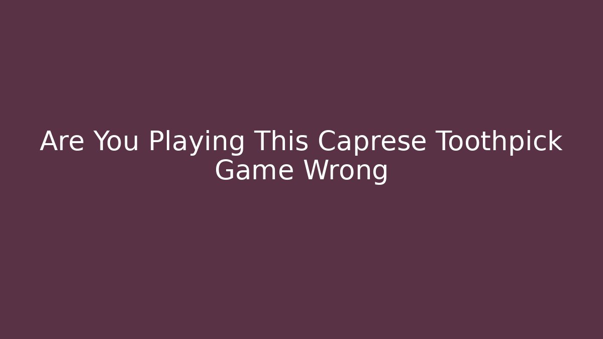 Are You Playing This Caprese Toothpick Game Wrong - Felix Cat Insurance