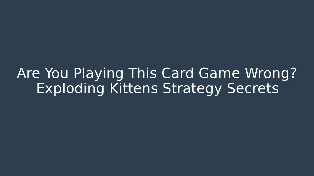 Are You Playing This Card Game Wrong? Exploding Kittens Strategy Secrets