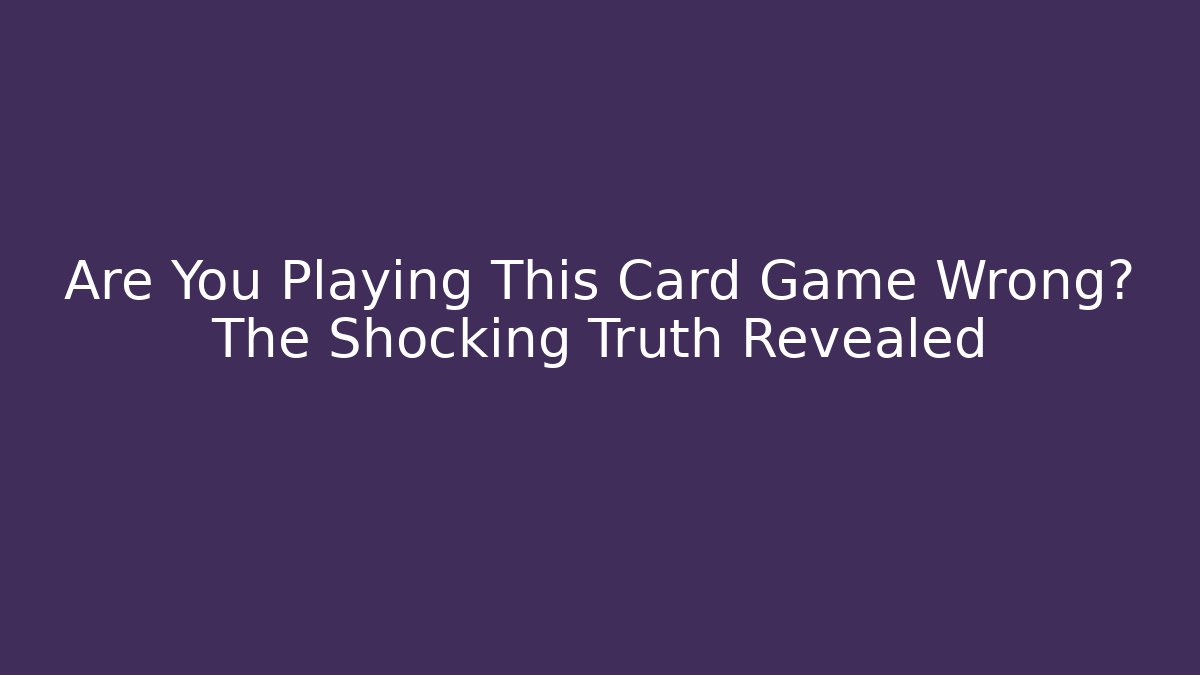 Are You Playing This Card Game Wrong? The Shocking Truth Revealed