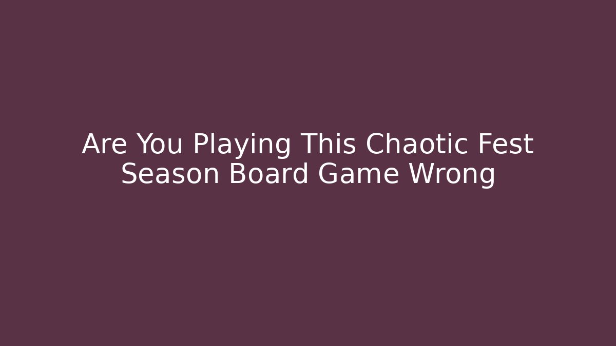 Are You Playing This Chaotic Fest Season Board Game Wrong