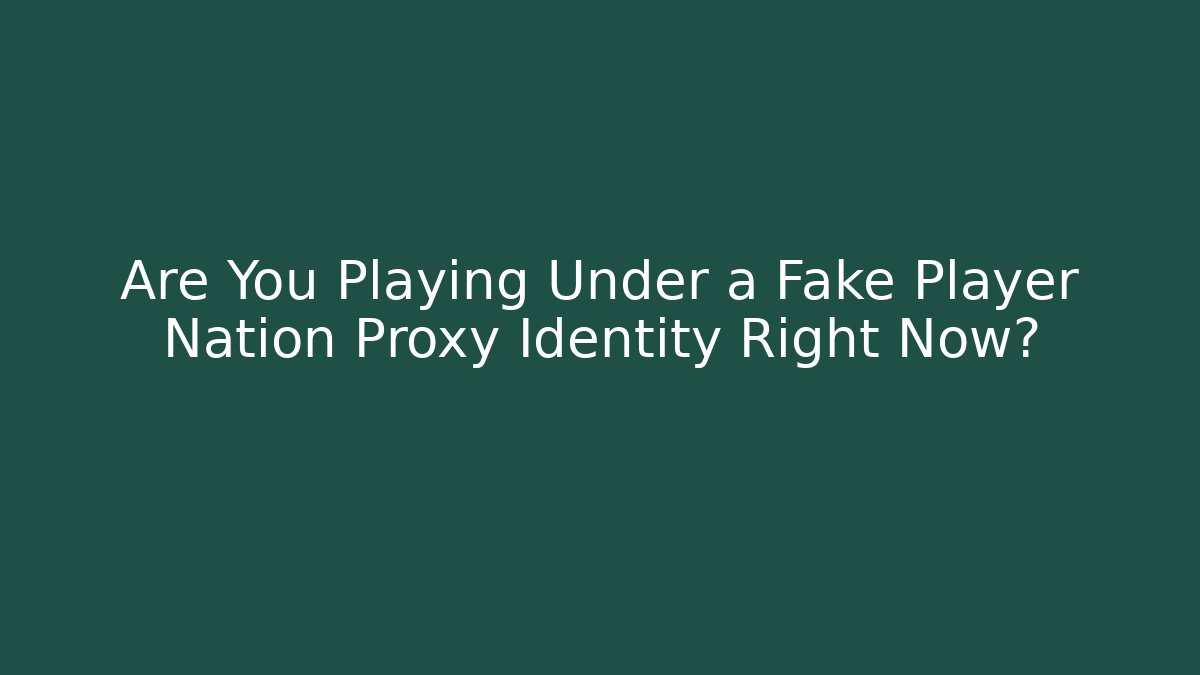 Are You Playing Under a Fake Player Nation Proxy Identity Right Now?