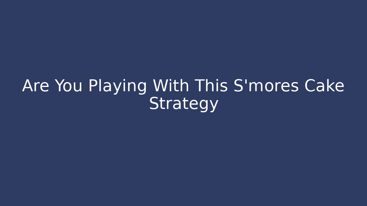 Are You Playing With This S'mores Cake Strategy