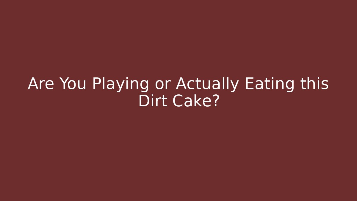 Are You Playing or Actually Eating this Dirt Cake?
