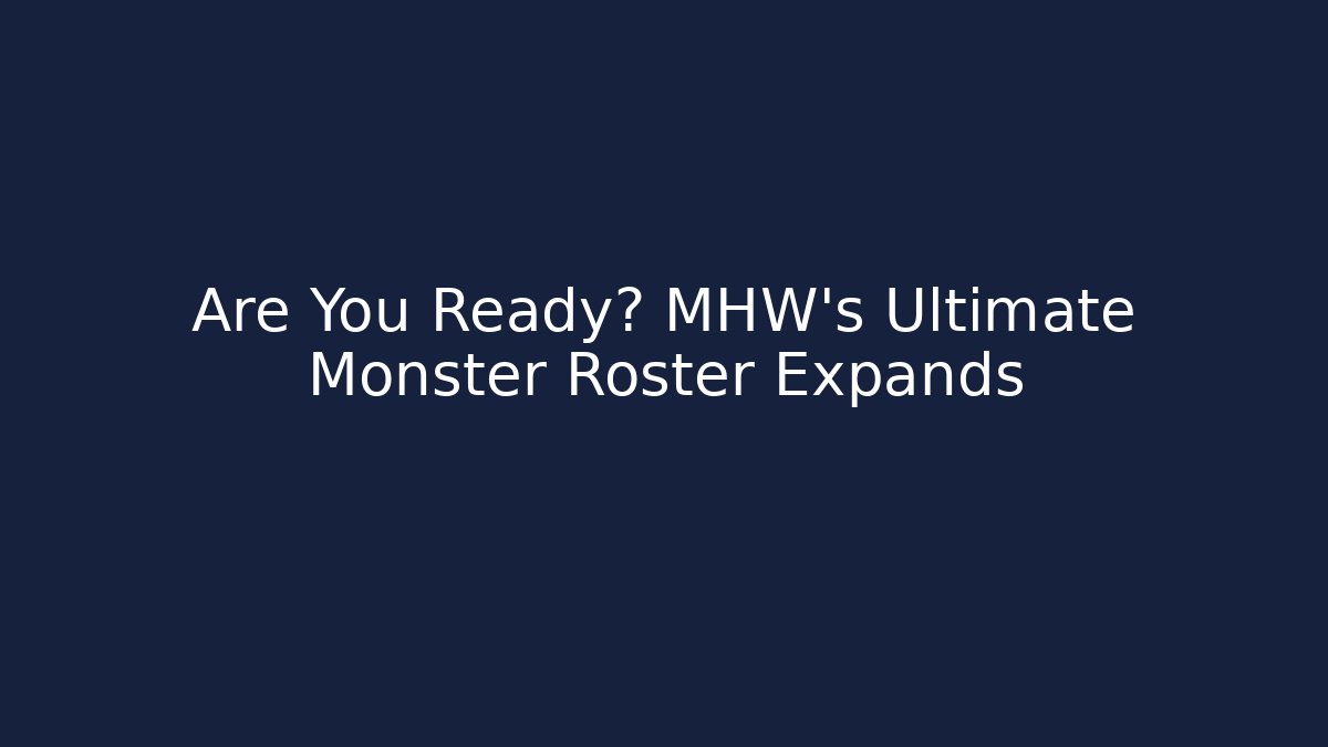 Are You Ready? MHW's Ultimate Monster Roster Expands