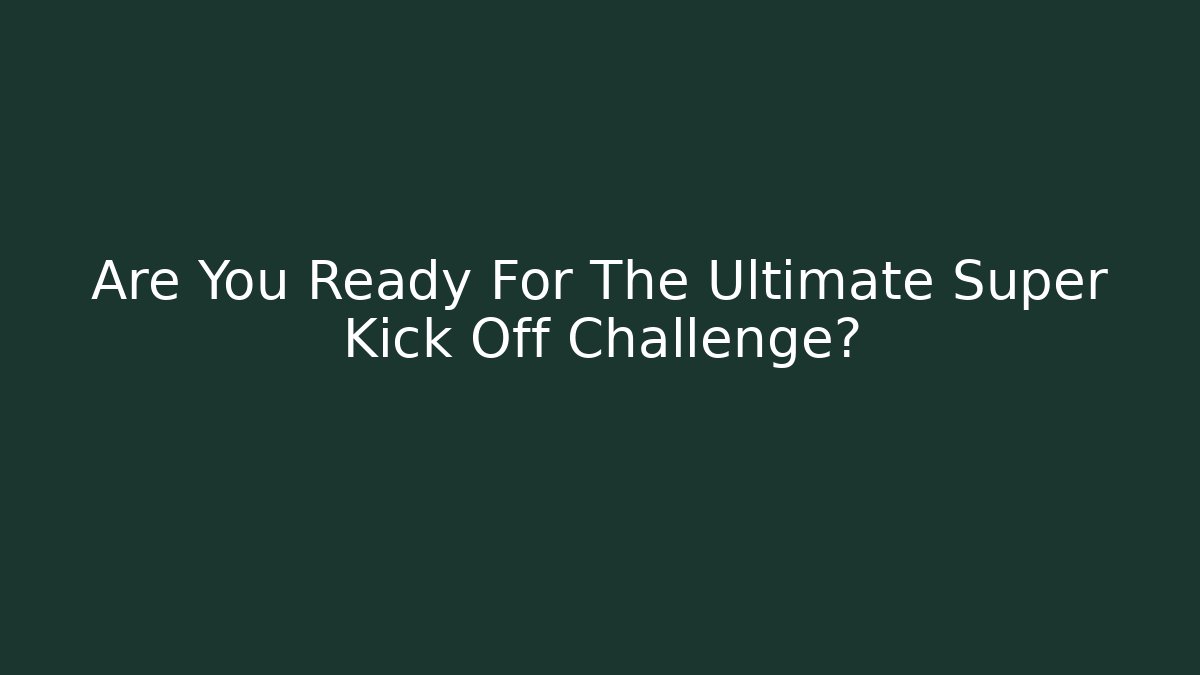 Are You Ready For The Ultimate Super Kick Off Challenge?