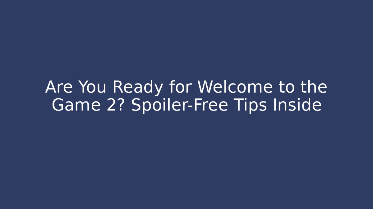 Are You Ready for Welcome to the Game 2? Spoiler-Free Tips Inside