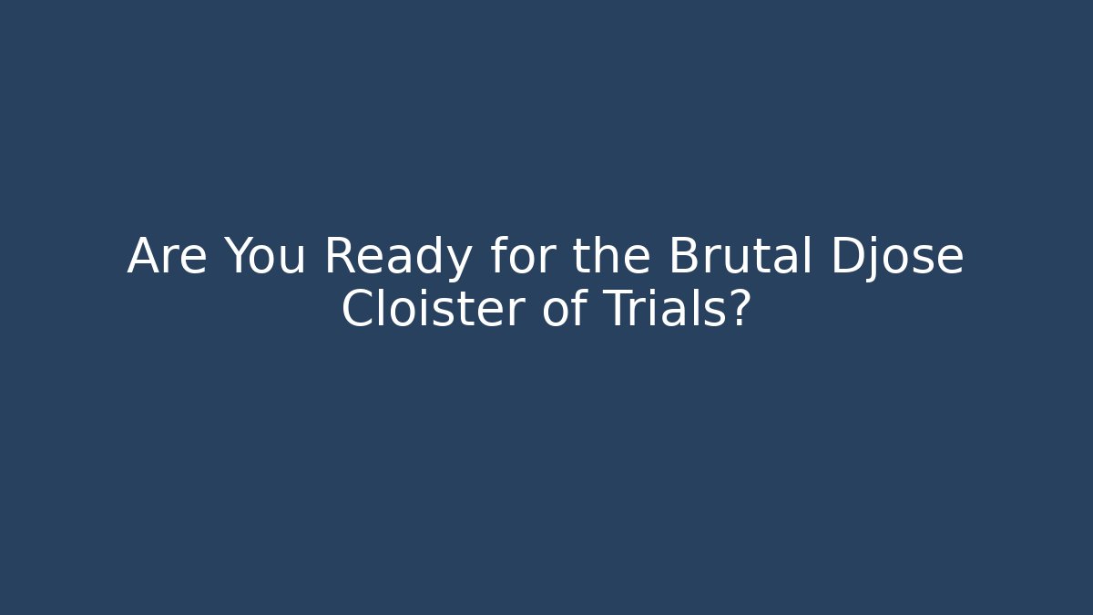 Are You Ready for the Brutal Djose Cloister of Trials?