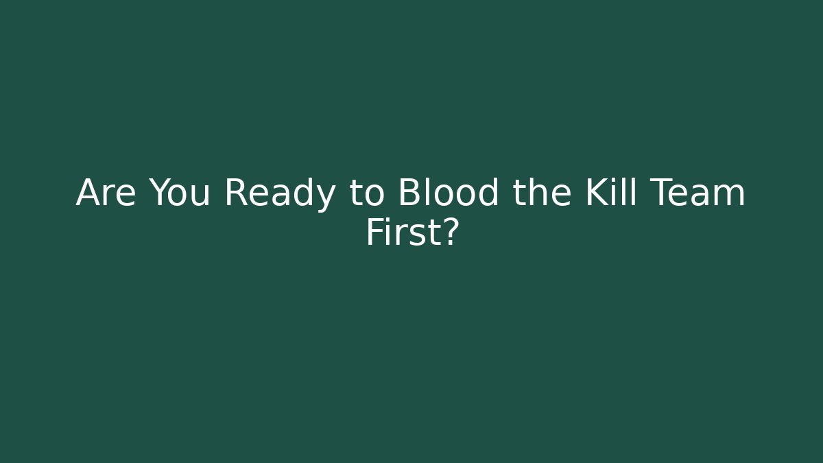 Are You Ready to Blood the Kill Team First?