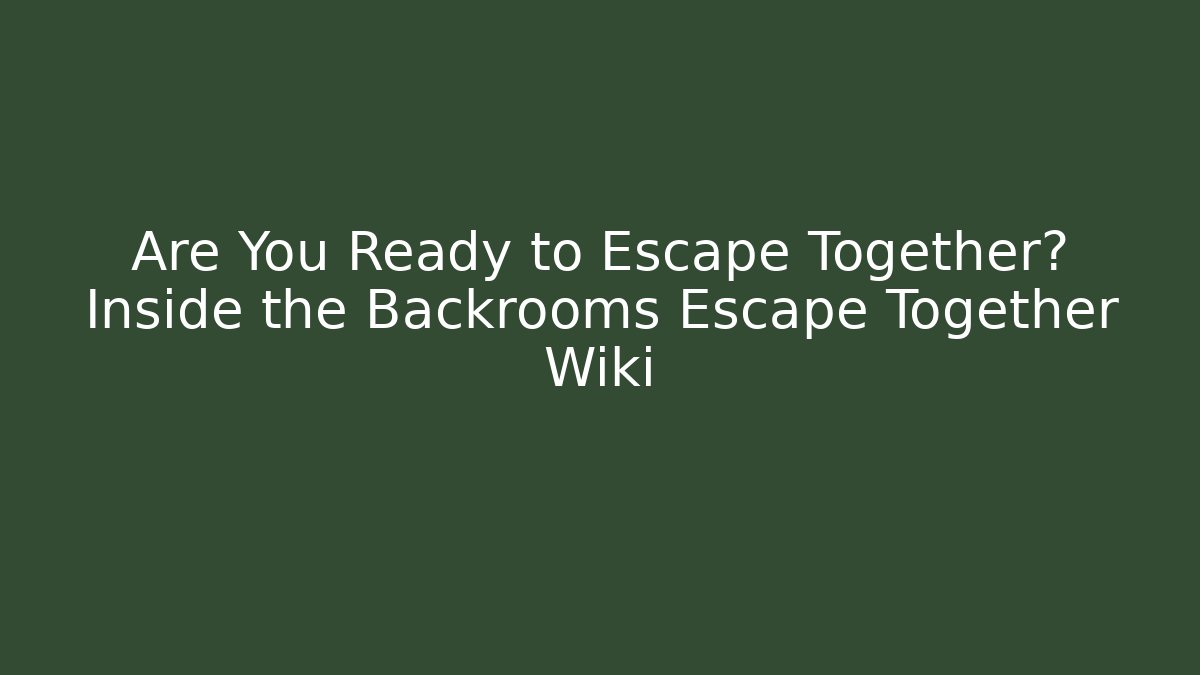Are You Ready to Escape Together? Inside the Backrooms Escape Together Wiki
