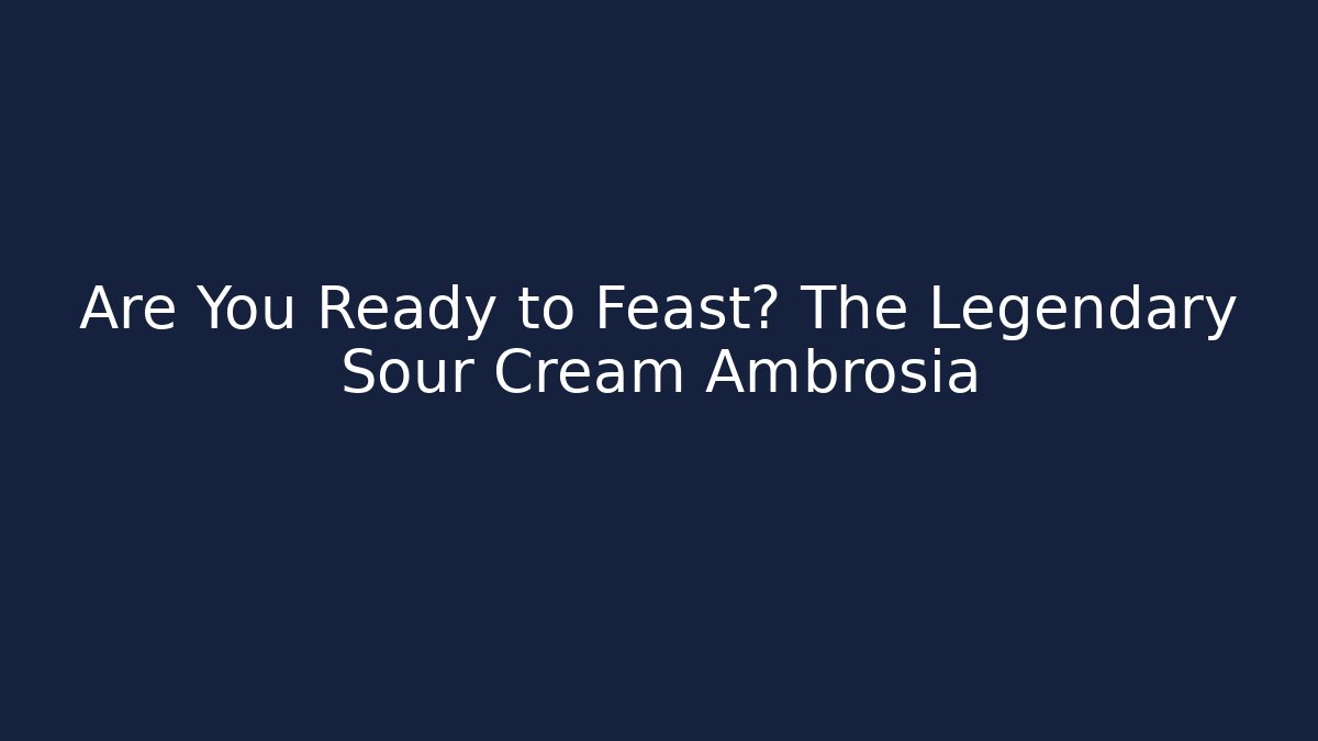 Are You Ready to Feast? The Legendary Sour Cream Ambrosia