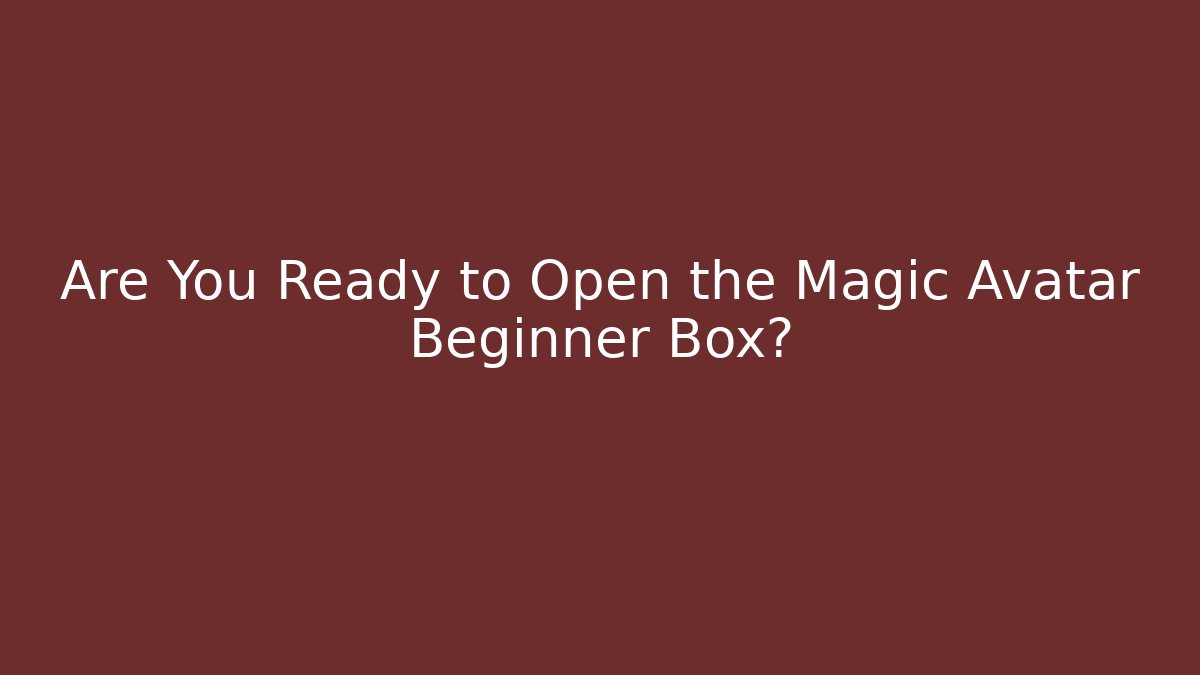 Are You Ready to Open the Magic Avatar Beginner Box?