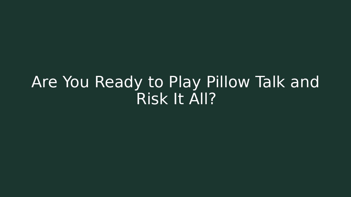 Are You Ready to Play Pillow Talk and Risk It All?